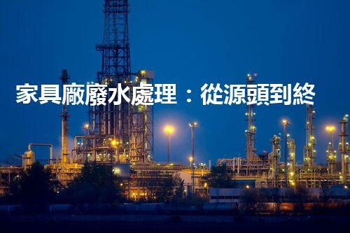 家具廠廢水處理：從源頭到終端的綠色處理方案？